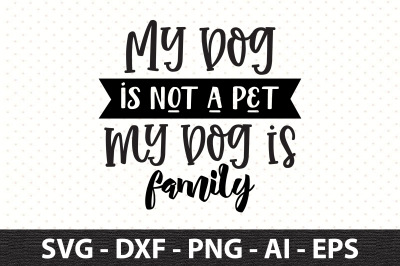 My dog is not a pet my Dog is family svg