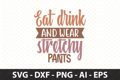 Eat drink and wear stretchy pants svg