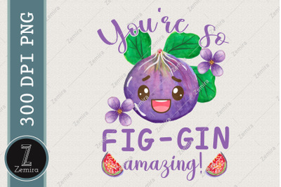 You Are So Fig Gin Amazing Fruit Lover