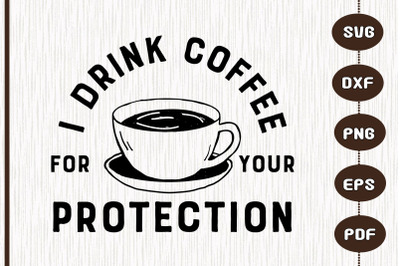 I Drink Coffee For Your Protection