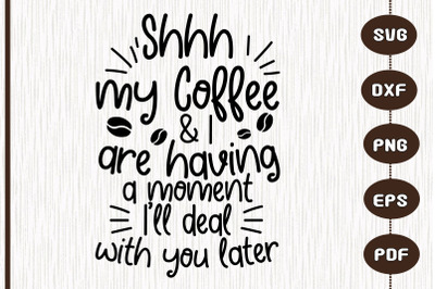 Shhhh My Coffee &amp; I Are Having A Moment