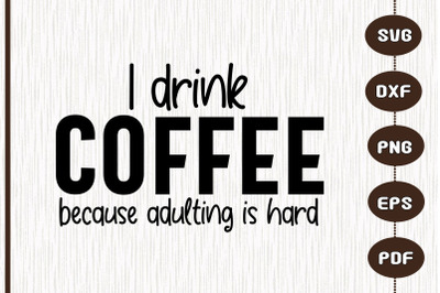 I Drink Coffee Because Adulting Is Hards