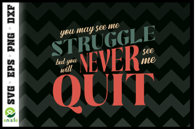 You seeme Struggle But Never seeme Quit