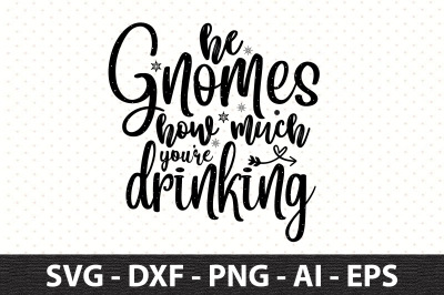 He gnomes how much you are drinking svg