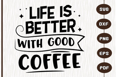 Life Is Better With Good Coffee