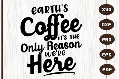 Earth&#039;s Coffee It&#039;s The Only Reason