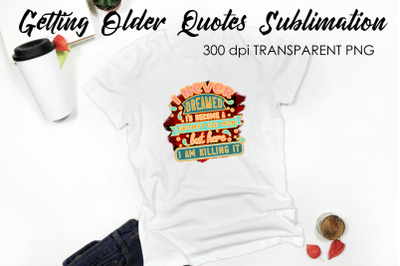 Getting Older Quotes Sublimation | Funny T Shirt Designs | Classic PNG