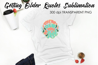 Getting Older Quotes Sublimation | Funny T Shirt Designs | Classic PNG