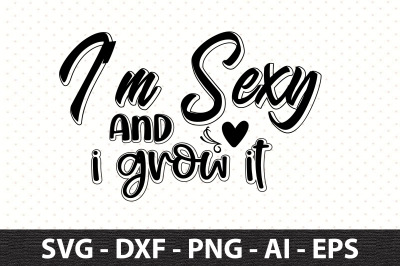 I am sexy and I grow it svg