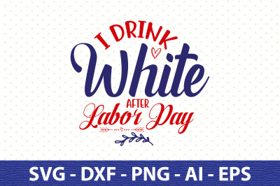 I Drink White After Labor Day svg