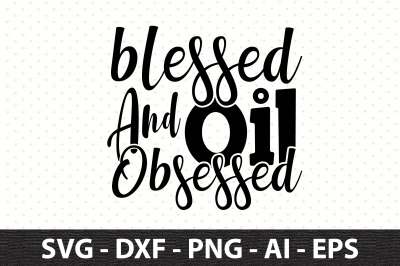 Blessed and Oil obsessed svg