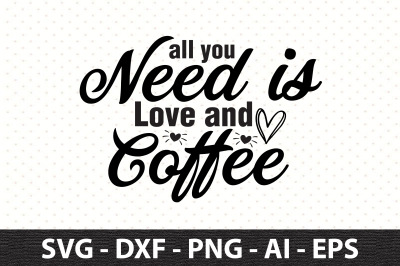 All You Need is Love and Coffee svg