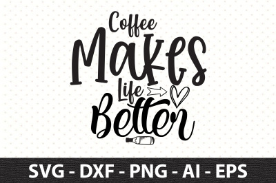 Coffee Makes Life Better svg