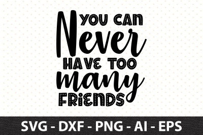 you can never have too many friends svg