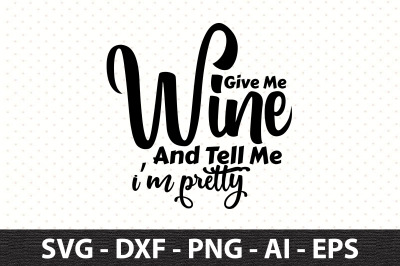 Give Me Wine And Tell Me I am Pretty svg