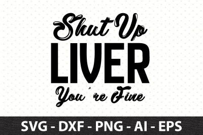 Shut Up Liver You are Fine svg