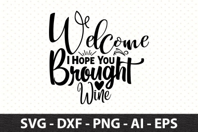 Welcome I Hope You Brought Wine   svg