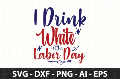 I Drink White After Labor Day svg