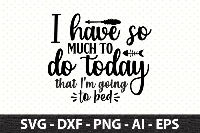 I have so much to do today that I&#039;m going to bed svg