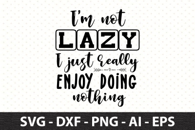 I&#039;m not lazy I just really enjoy doing nothing svg