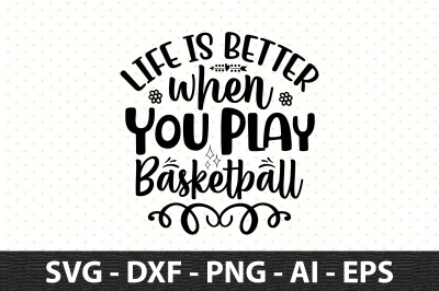 Life is Better when You Play Basketball svg