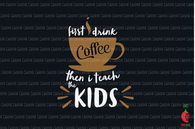 First I Drink Coffee Then I Teach Kids