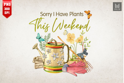 Sorry I Have Plants This Weekend