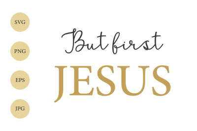 Christian Quote SVG&2C; PNG&2C; EPS&2C; JPEG&2C; But first Jesus