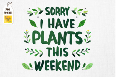 Sorry I Have Plants This Weekend Garden