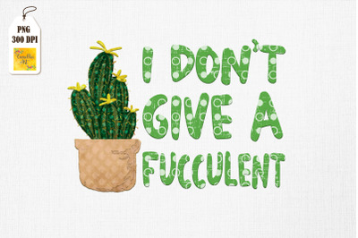 I Dont Give a Fucculent Cactus Gardening