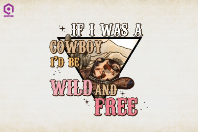 If I Was A Cowboy I&#039;d Be Wild and Free