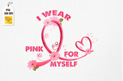 I Wear Pink For Myself Breast Cancer