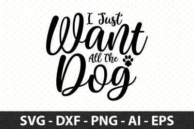 I Just Want All The Dog svg