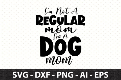 I&#039;m Not A Regular Mom I&#039;m A Dog Mom svg