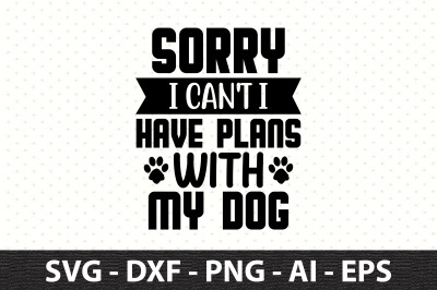 Sorry I Can&#039;t I Have Plans With My Dog svg