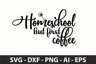 Homeschool but first coffee svg