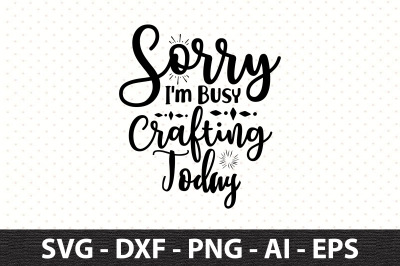 Sorry I am Busy Crafting Today svg