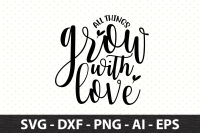 All things grow with love svg