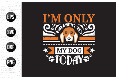 I&#039;m only talking to my dog today t shirt design