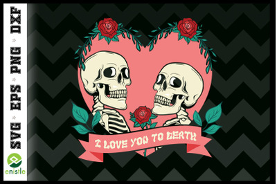 I Love you To Death Skeletons Roses