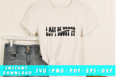 I may be wrong but I doubt it SVG&2C; Sarcastic Groovy SVG&2C; PNG