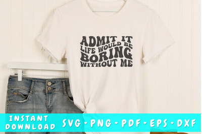 Admit it life would be boring without me SVG&2C; Funny quote wavy SVG