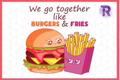 We go together like Burgers &amp; Fries