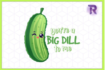 You&#039;re a big Dill to me Cucumber