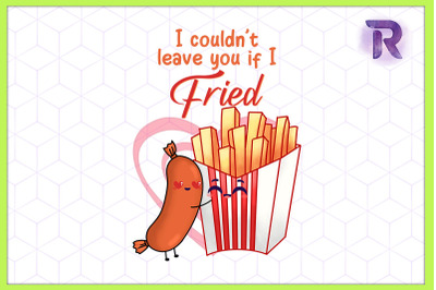 I Couldn&#039;t Leave you if I Fried