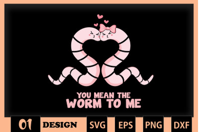 You mean worm to me Valentine