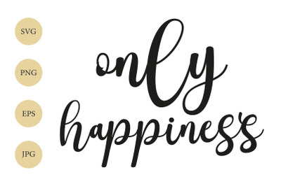 Only happiness SVG, Happiness SVG, Positive Quote SVG, Stylized Text