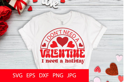 I Don&#039;t Need A Valentine I Need A Holiday SVG PNG