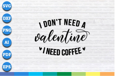 I Don&#039;t Need A Valentine, I Need Coffee svg, png, dxf cricut file