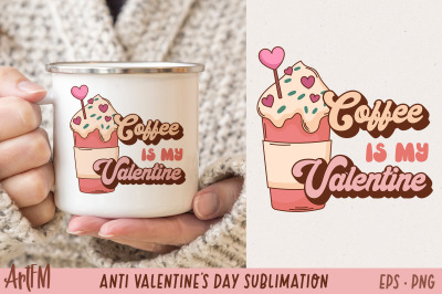 Coffee Is My Valentine | Anti Valentine&#039;s Day Sublimation